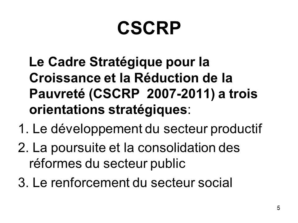 CSCRP Le Cadre Stratégique pour la Croissance et la Réduction de la Pauvreté (CSCRP ) a trois orientations stratégiques: