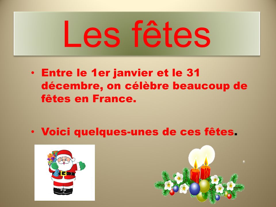Les fêtes Entre le 1er janvier et le 31 décembre, on célèbre beaucoup de fêtes en France.