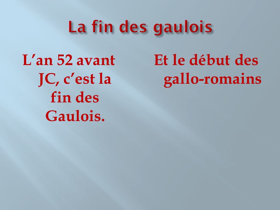 La fin des gaulois L’an 52 avant JC, c’est la fin des Gaulois.