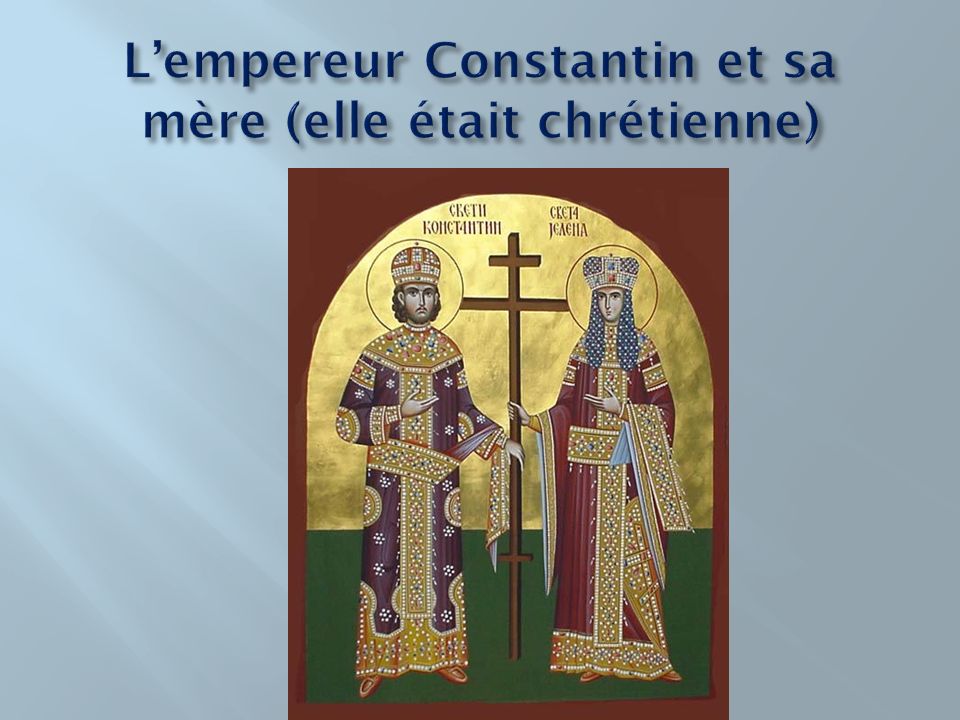 L’empereur Constantin et sa mère (elle était chrétienne)