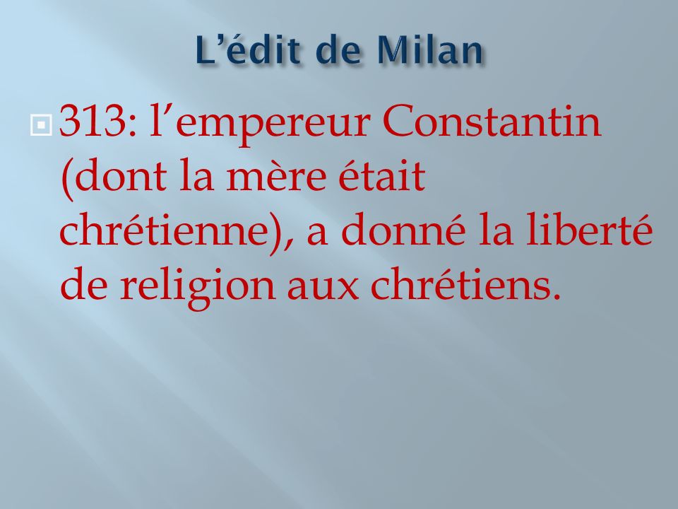 L’édit de Milan 313: l’empereur Constantin (dont la mère était chrétienne), a donné la liberté de religion aux chrétiens.