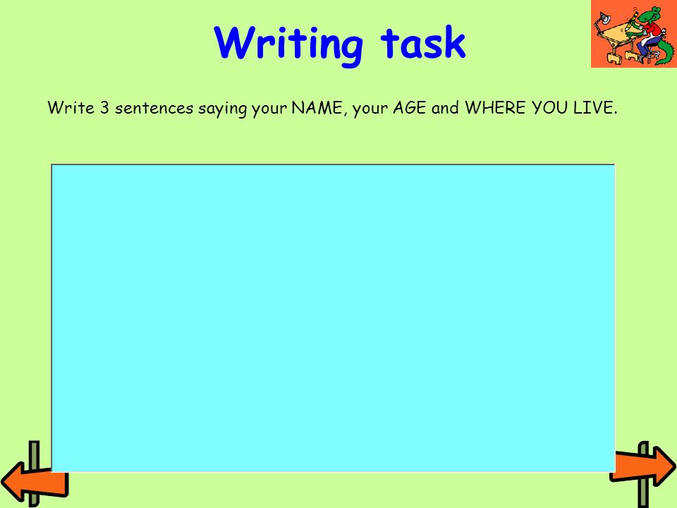 Writing task Write 3 sentences saying your NAME, your AGE and WHERE YOU LIVE.