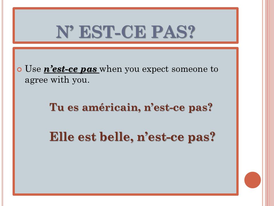 N’ EST-CE PAS Use n’est-ce pas when you expect someone to agree with you. Tu es américain, n’est-ce pas