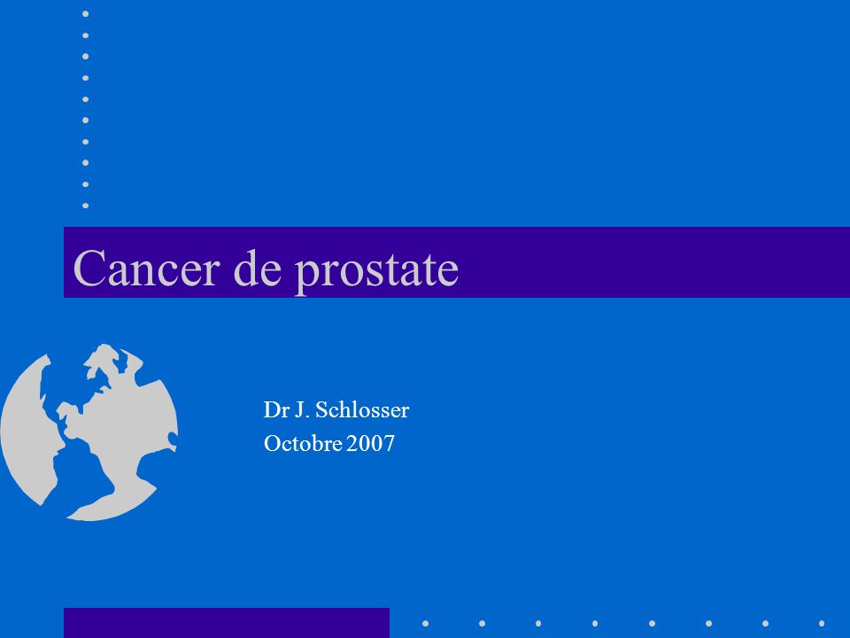 Cancer de prostate Dr J. Schlosser Octobre 2007