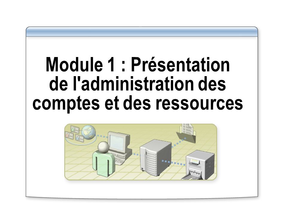 Module 1 : Présentation de l administration des comptes et des ressources