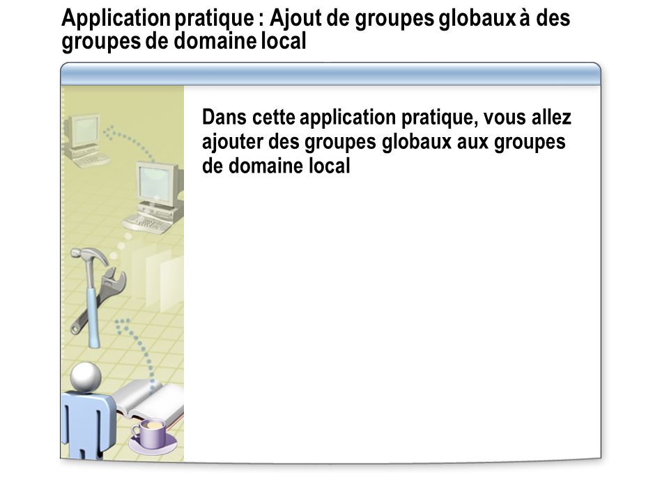 Application pratique : Ajout de groupes globaux à des groupes de domaine local