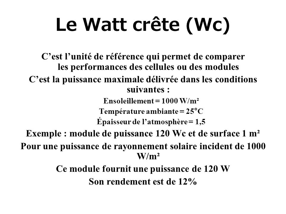 Le Watt crête (Wc) C’est l’unité de référence qui permet de comparer les performances des cellules ou des modules.