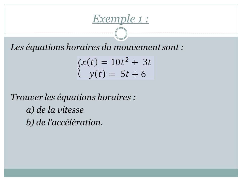 Exemple 1 : Les équations horaires du mouvement sont : Trouver les équations horaires : a) de la vitesse b) de l’accélération.