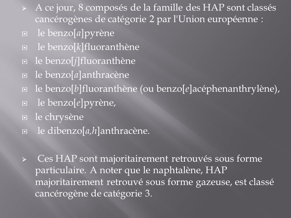 A ce jour, 8 composés de la famille des HAP sont classés cancérogènes de catégorie 2 par l Union européenne :