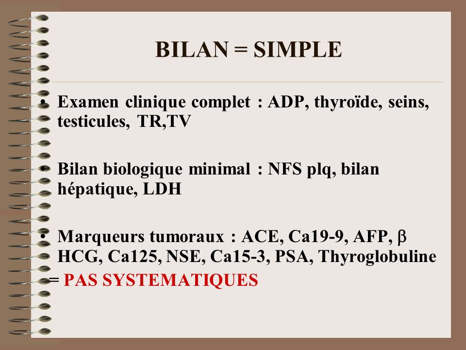 BILAN = SIMPLE Examen clinique complet : ADP, thyroïde, seins, testicules, TR,TV. Bilan biologique minimal : NFS plq, bilan hépatique, LDH.