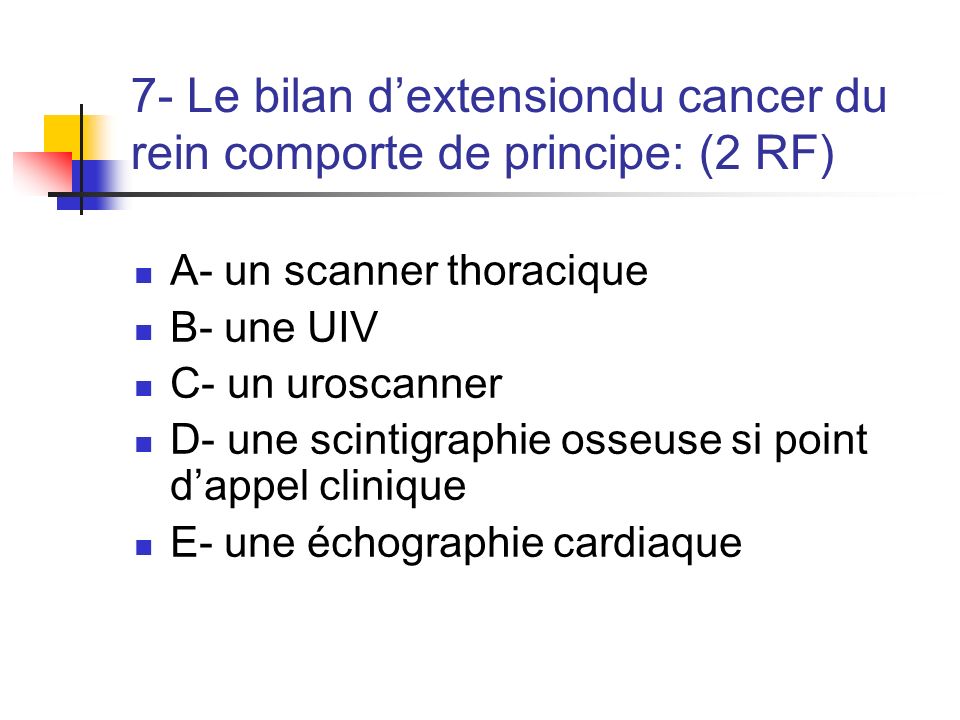 7- Le bilan d’extensiondu cancer du rein comporte de principe: (2 RF)