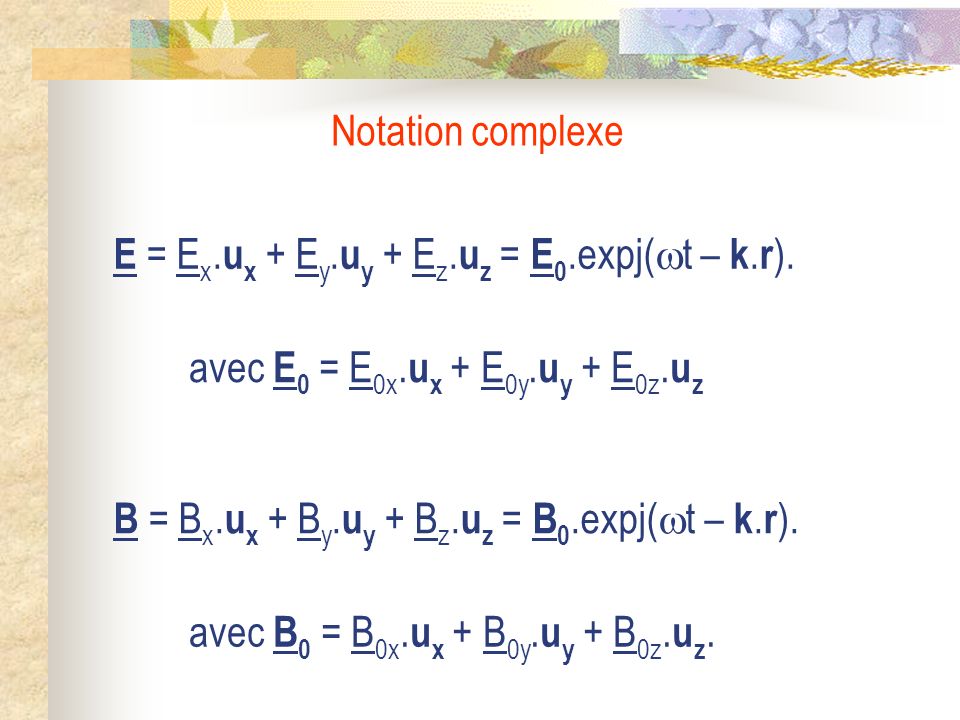 Notation complexe E = Ex.ux + Ey.uy + Ez.uz = E0.expj(t – k.r). avec E0 = E0x.ux + E0y.uy + E0z.uz.