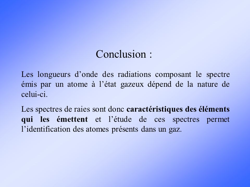 Conclusion : Les longueurs d’onde des radiations composant le spectre émis par un atome à l’état gazeux dépend de la nature de celui-ci.