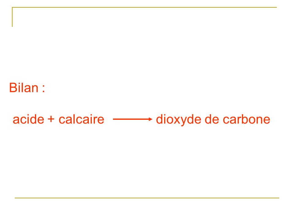 Bilan : acide + calcaire dioxyde de carbone