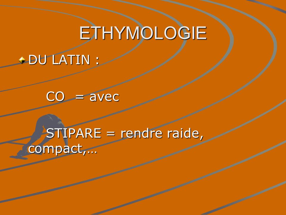 ETHYMOLOGIE DU LATIN : CO = avec STIPARE = rendre raide, compact,…