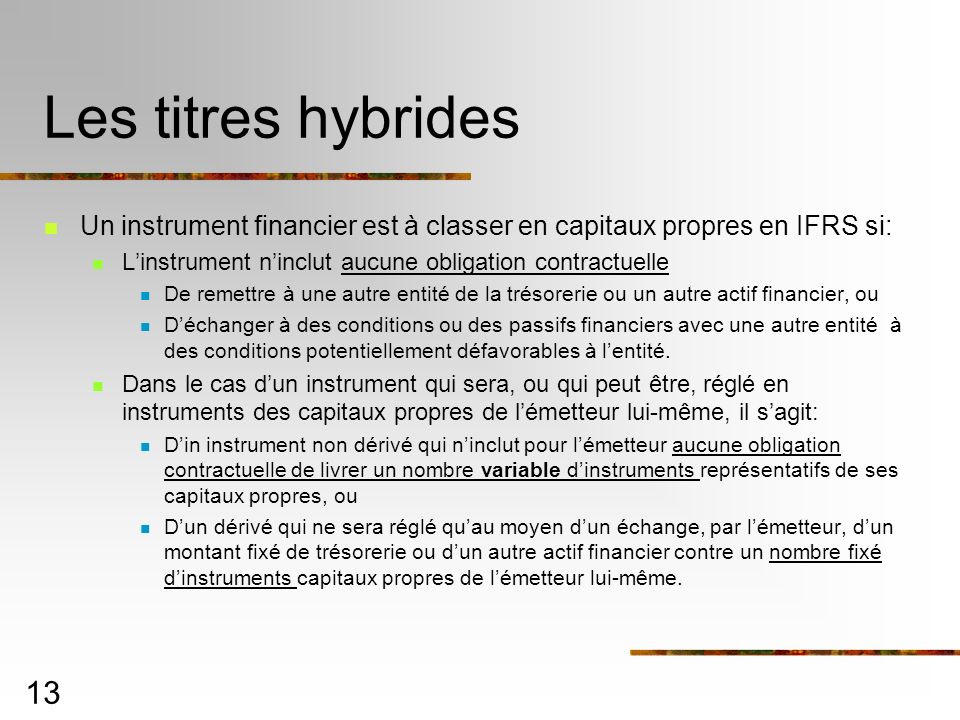 Les titres hybrides Un instrument financier est à classer en capitaux propres en IFRS si: L’instrument n’inclut aucune obligation contractuelle.