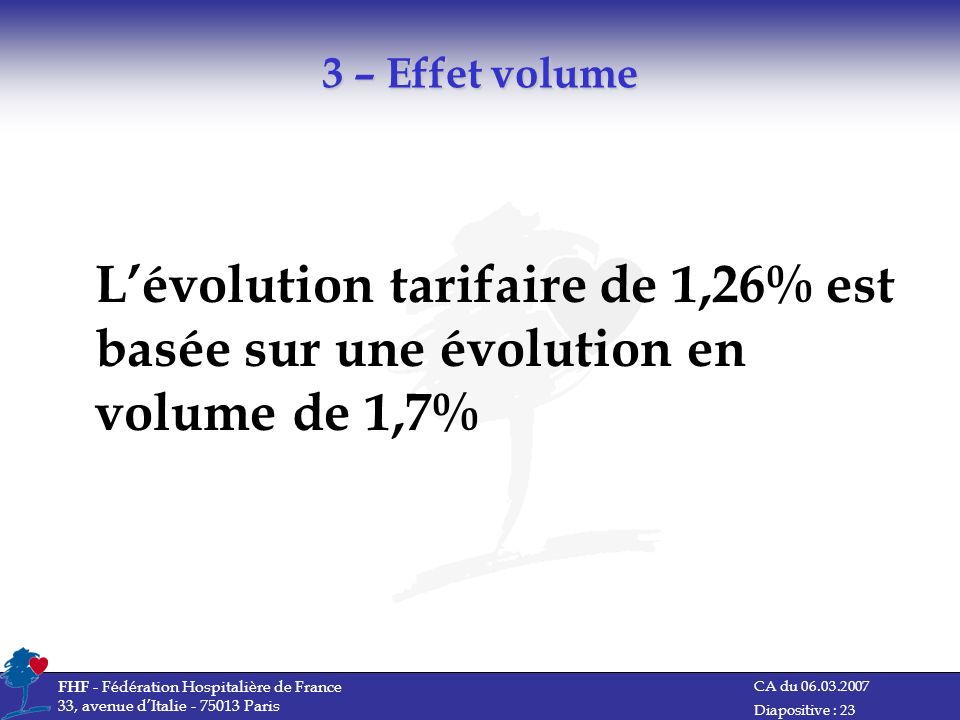 3 – Effet volume L’évolution tarifaire de 1,26% est basée sur une évolution en volume de 1,7% FHF - Fédération Hospitalière de France.