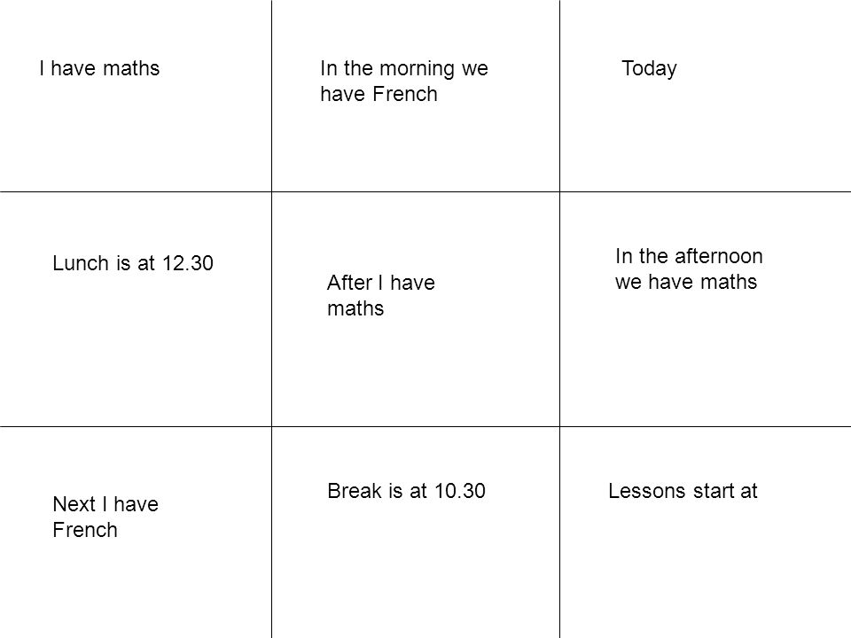 I have maths In the morning we have French. Today. In the afternoon we have maths. Lunch is at