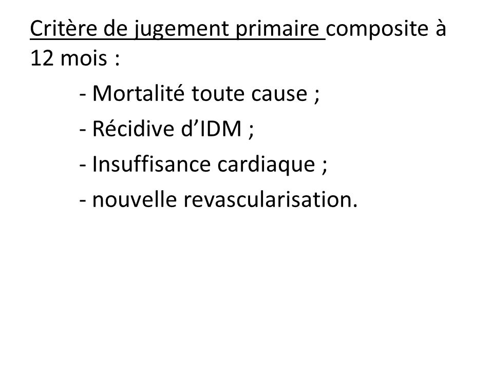 Critère de jugement primaire composite à 12 mois : - Mortalité toute cause ; - Récidive d’IDM ; - Insuffisance cardiaque ; - nouvelle revascularisation.