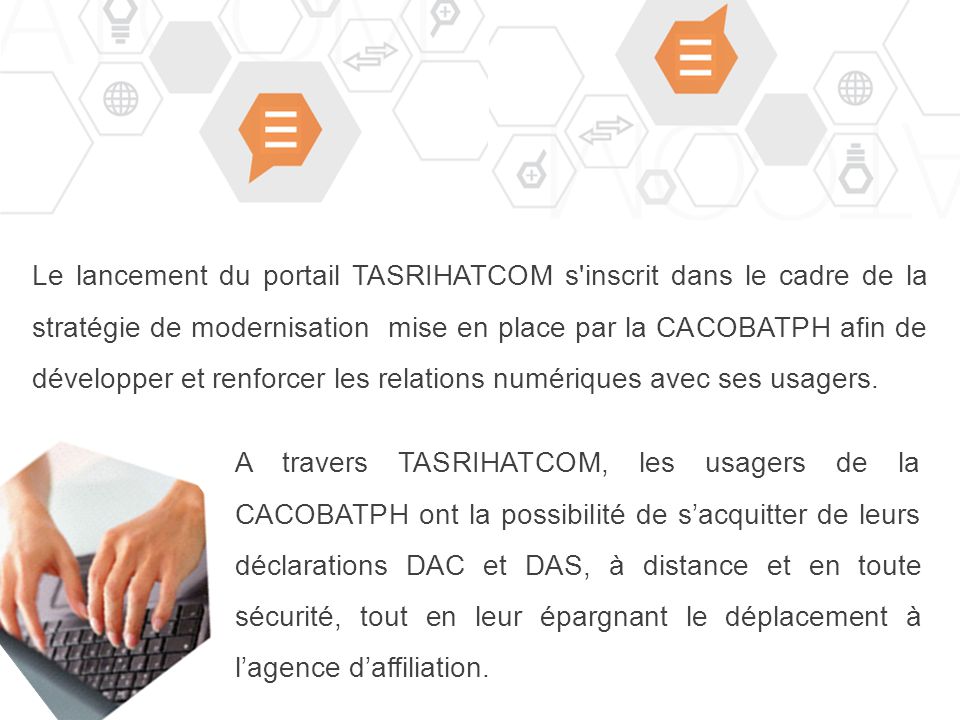 Le lancement du portail TASRIHATCOM s inscrit dans le cadre de la stratégie de modernisation mise en place par la CACOBATPH afin de développer et renforcer les relations numériques avec ses usagers.