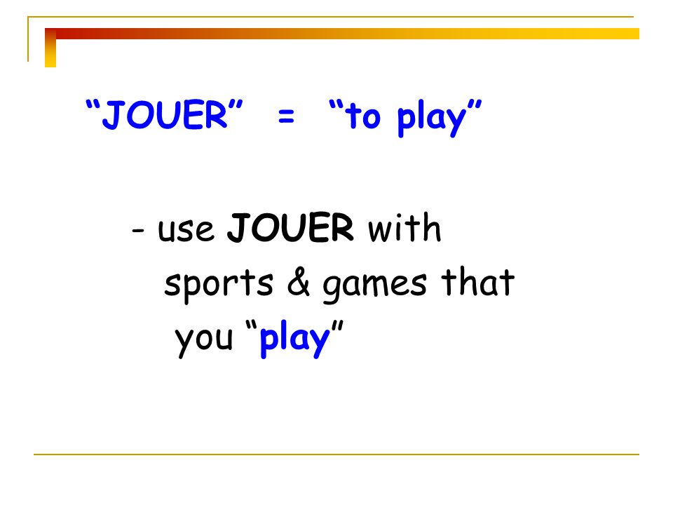 JOUER = to play - use JOUER with sports & games that you play