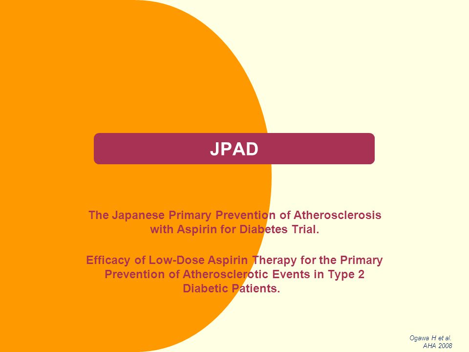 JPAD The Japanese Primary Prevention of Atherosclerosis with Aspirin for Diabetes Trial.
