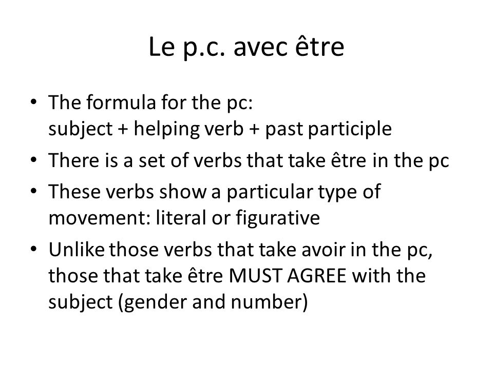 Le p.c. avec être The formula for the pc: subject + helping verb + past participle. There is a set of verbs that take être in the pc.