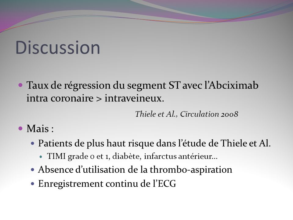 Discussion Taux de régression du segment ST avec l’Abciximab intra coronaire > intraveineux. Thiele et Al., Circulation