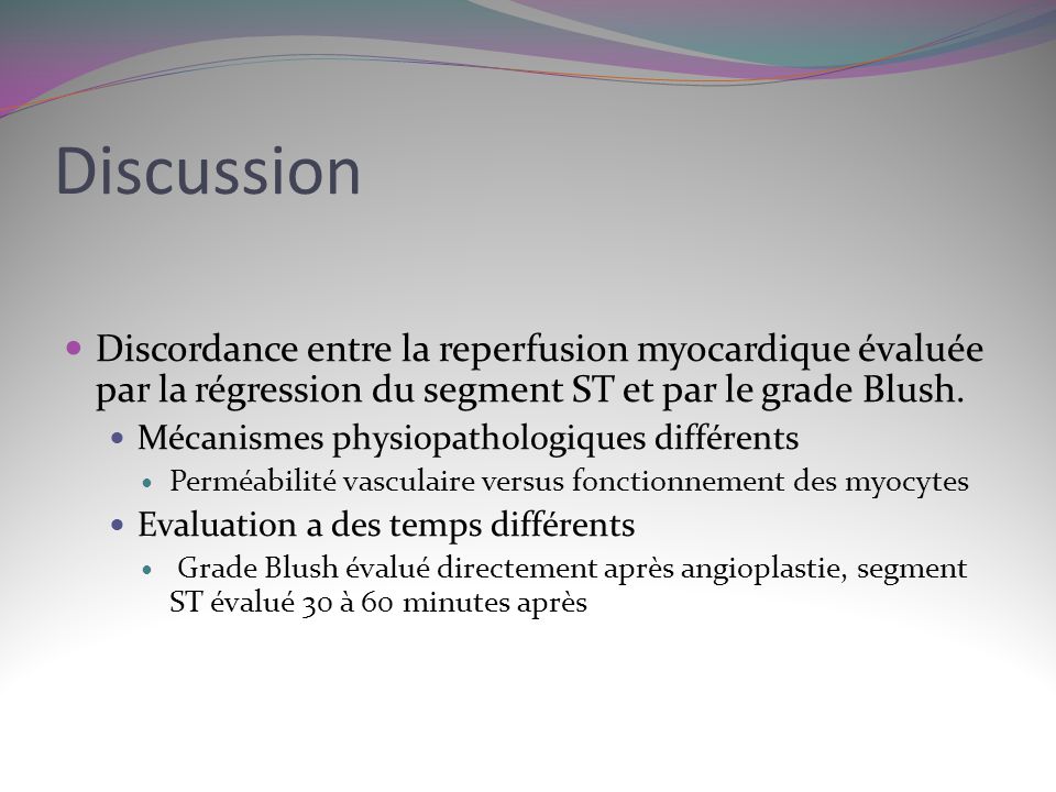Discussion Discordance entre la reperfusion myocardique évaluée par la régression du segment ST et par le grade Blush.