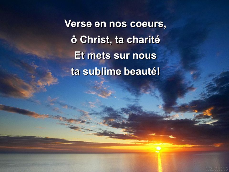 Verse en nos coeurs, ô Christ, ta charité Et mets sur nous ta sublime beauté!