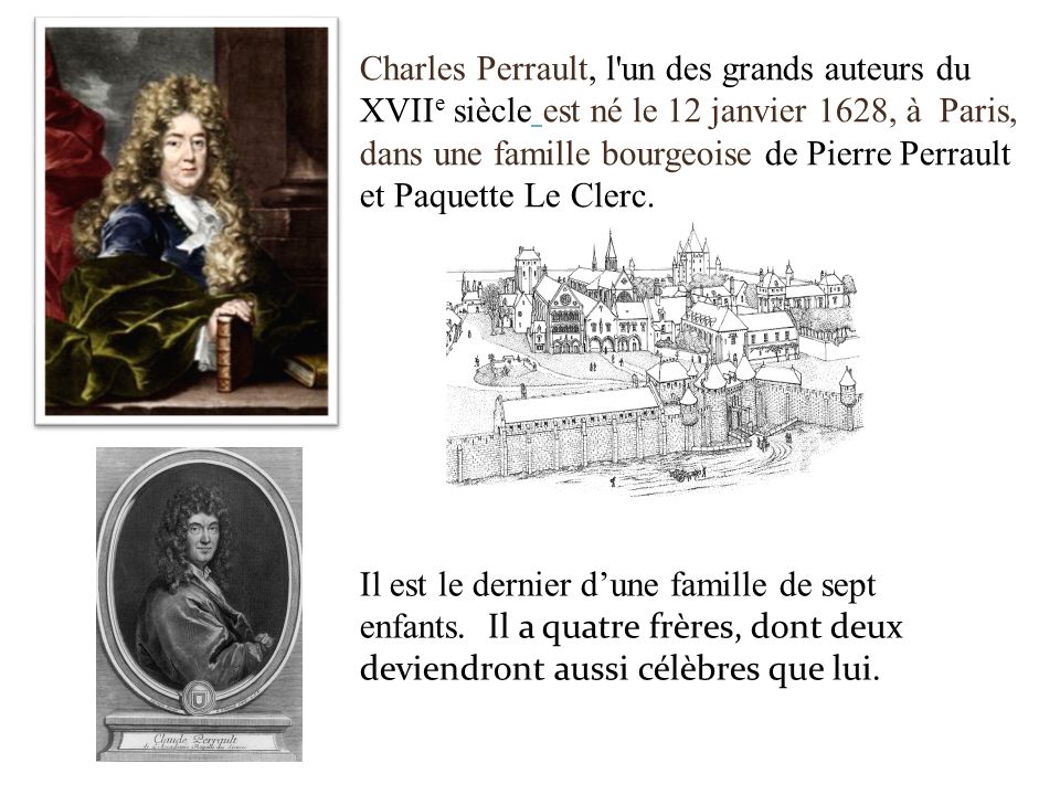 Charles Perrault, l un des grands auteurs du XVIIe siècle est né le 12 janvier 1628, à Paris, dans une famille bourgeoise de Pierre Perrault et Paquette Le Clerc.