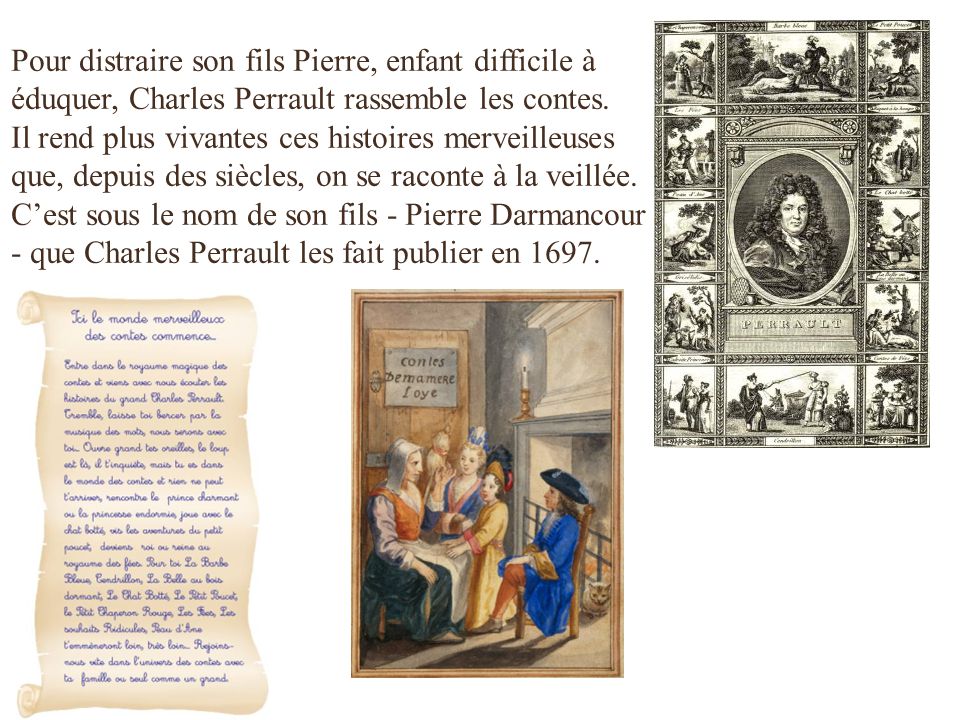 Pour distraire son fils Pierre, enfant difficile à éduquer, Charles Perrault rassemble les contes.