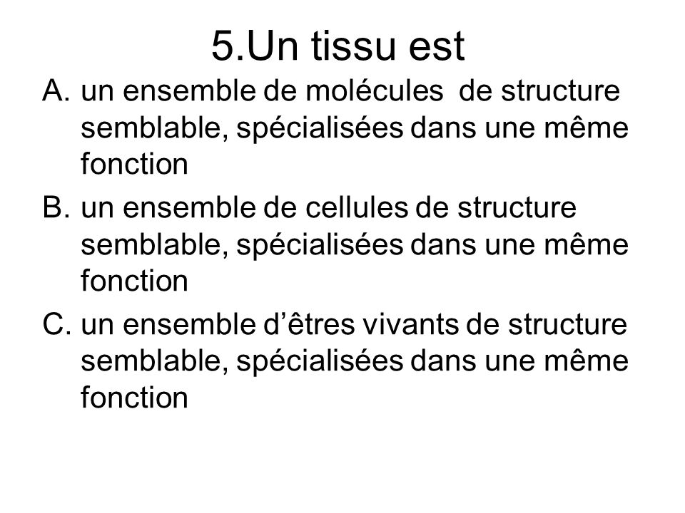 5.Un tissu est un ensemble de molécules de structure semblable, spécialisées dans une même fonction.