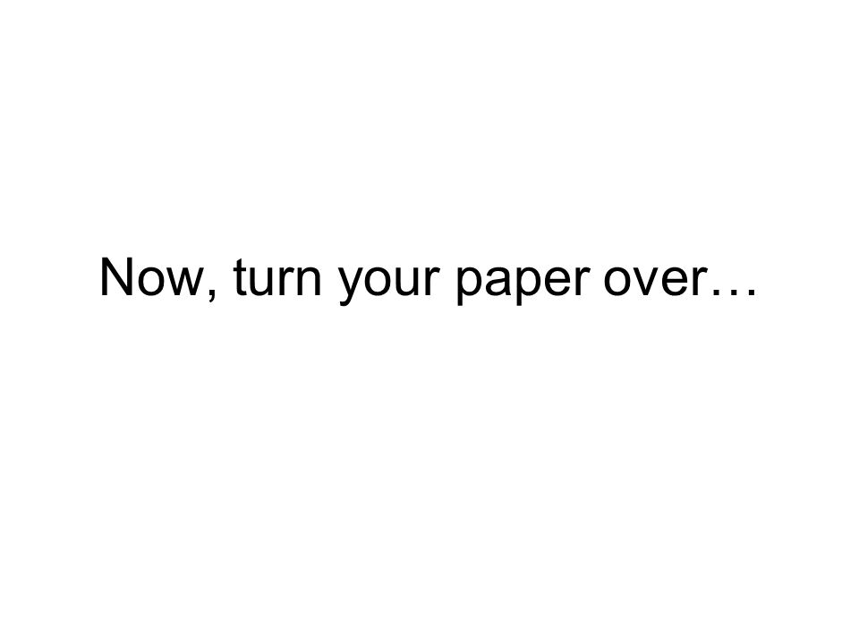Now, turn your paper over…