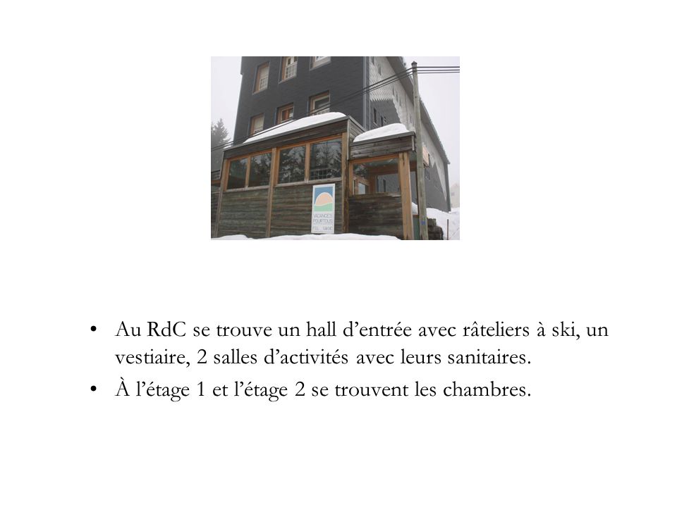 Au RdC se trouve un hall d’entrée avec râteliers à ski, un vestiaire, 2 salles d’activités avec leurs sanitaires.