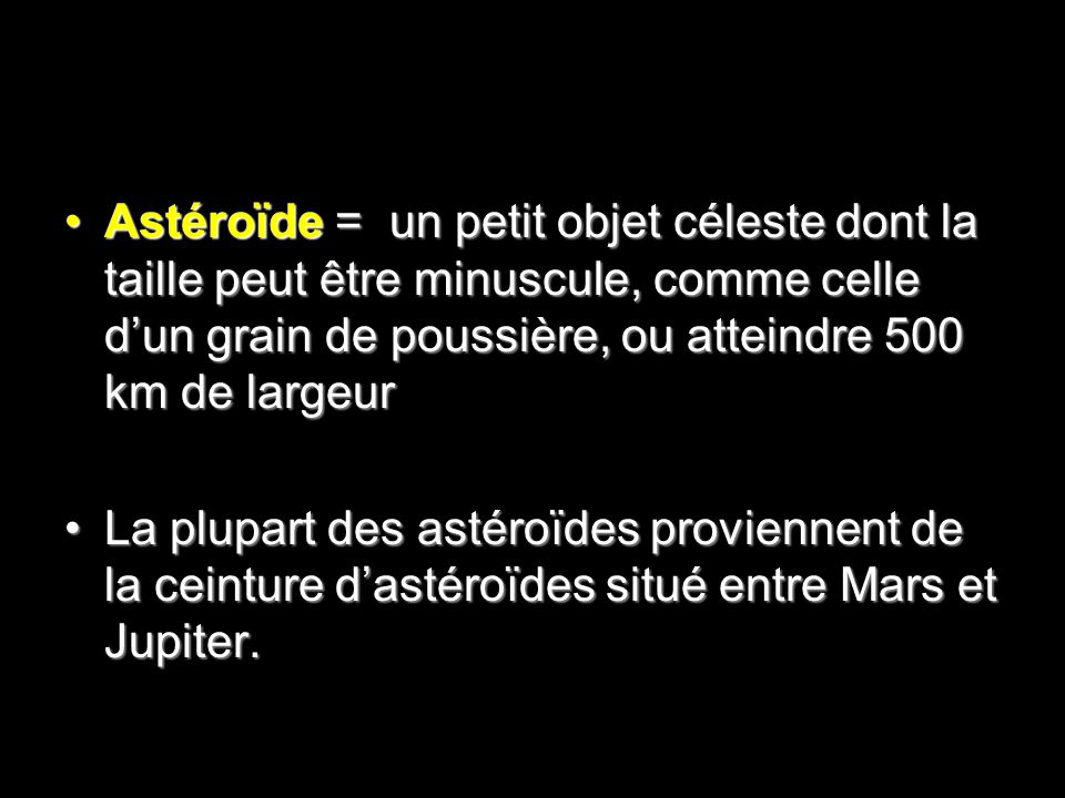Astéroïde = un petit objet céleste dont la taille peut être minuscule, comme celle d’un grain de poussière, ou atteindre 500 km de largeur