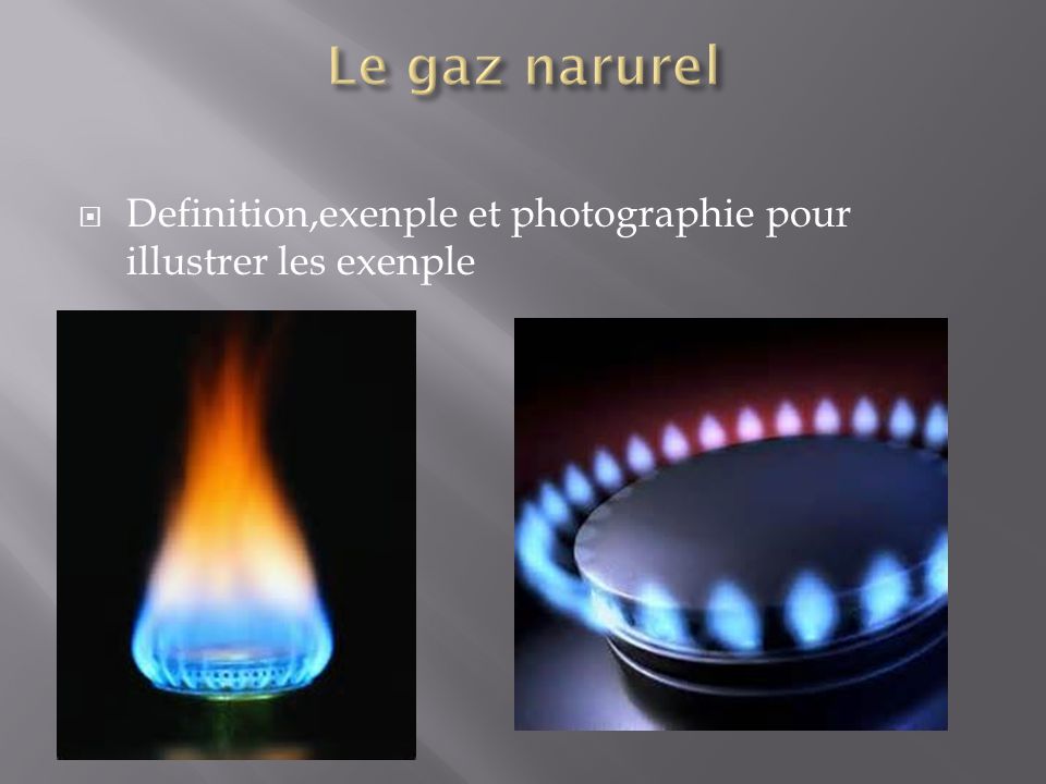 Le gaz narurel Definition,exenple et photographie pour illustrer les exenple Fait par nadir