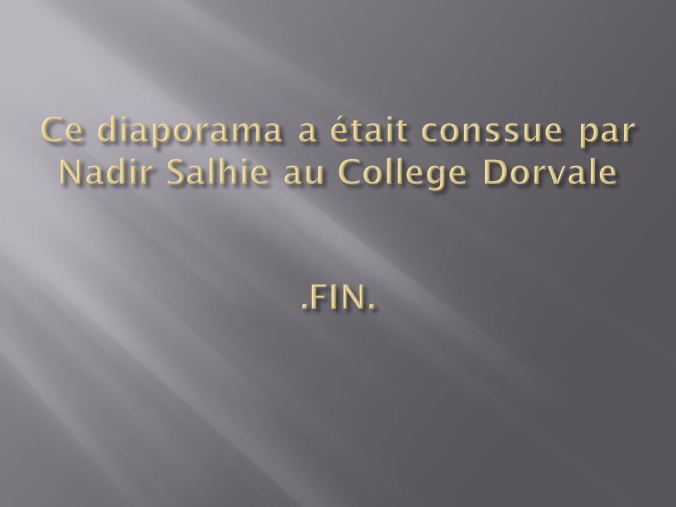 Ce diaporama a était conssue par Nadir Salhie au College Dorvale .FIN.