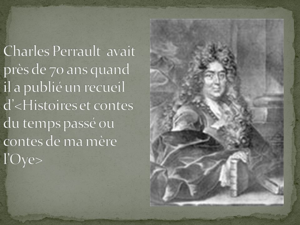 Charles Perrault avait près de 70 ans quand il a publié un recueil d’<Histoires et contes du temps passé ou contes de ma mère l’Oye>