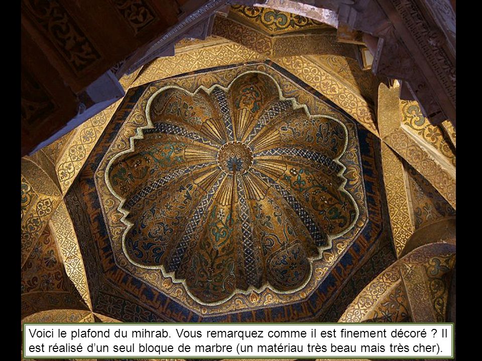 Voici le plafond du mihrab. Vous remarquez comme il est finement décoré .