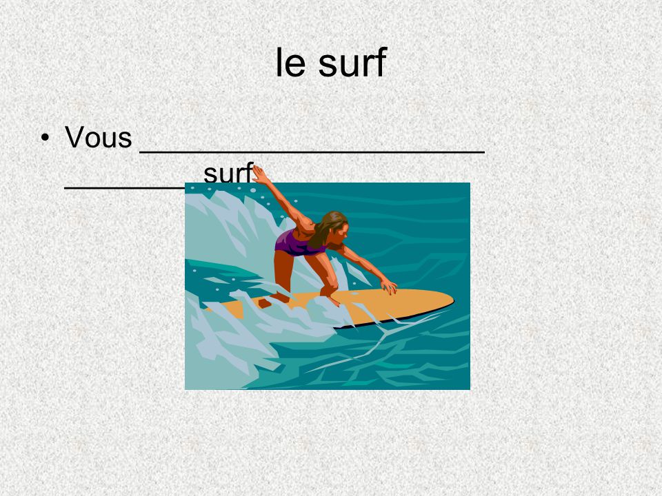 le surf Vous _____________________ ________ surf.