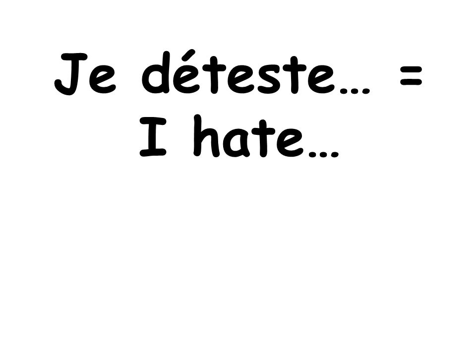 Je déteste… = I hate…