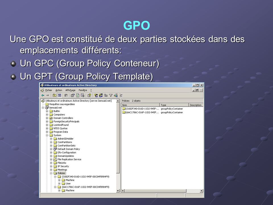 GPO Une GPO est constitué de deux parties stockées dans des emplacements différents: Un GPC (Group Policy Conteneur)