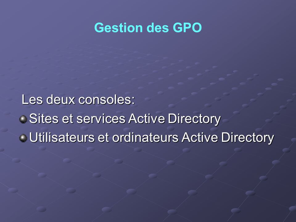 Gestion des GPO Les deux consoles: Sites et services Active Directory.