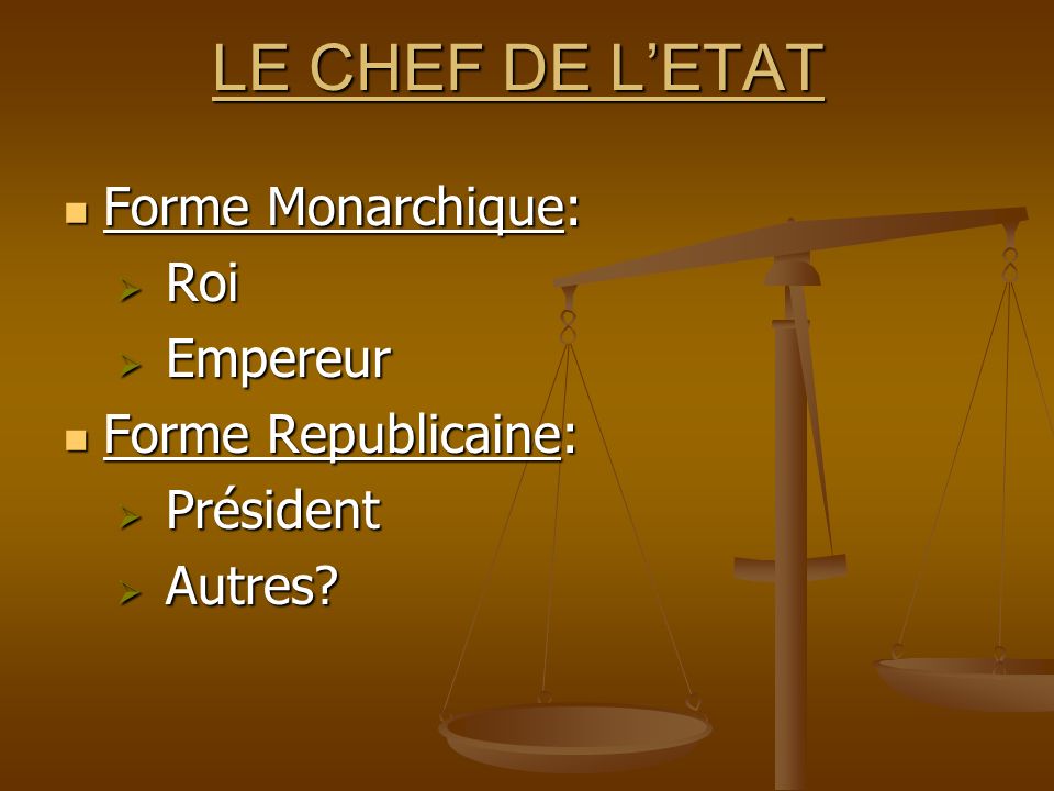 LE CHEF DE L’ETAT Forme Monarchique: Roi Empereur Forme Republicaine:
