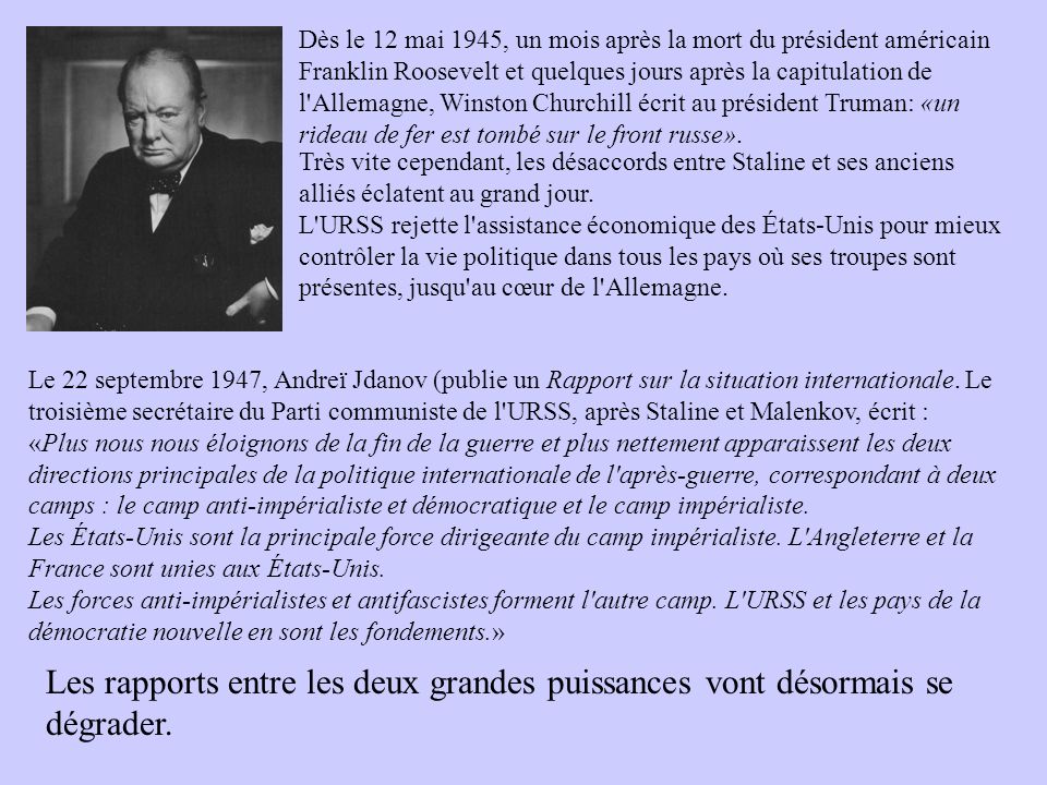 Dès le 12 mai 1945, un mois après la mort du président américain Franklin Roosevelt et quelques jours après la capitulation de l Allemagne, Winston Churchill écrit au président Truman: «un rideau de fer est tombé sur le front russe».