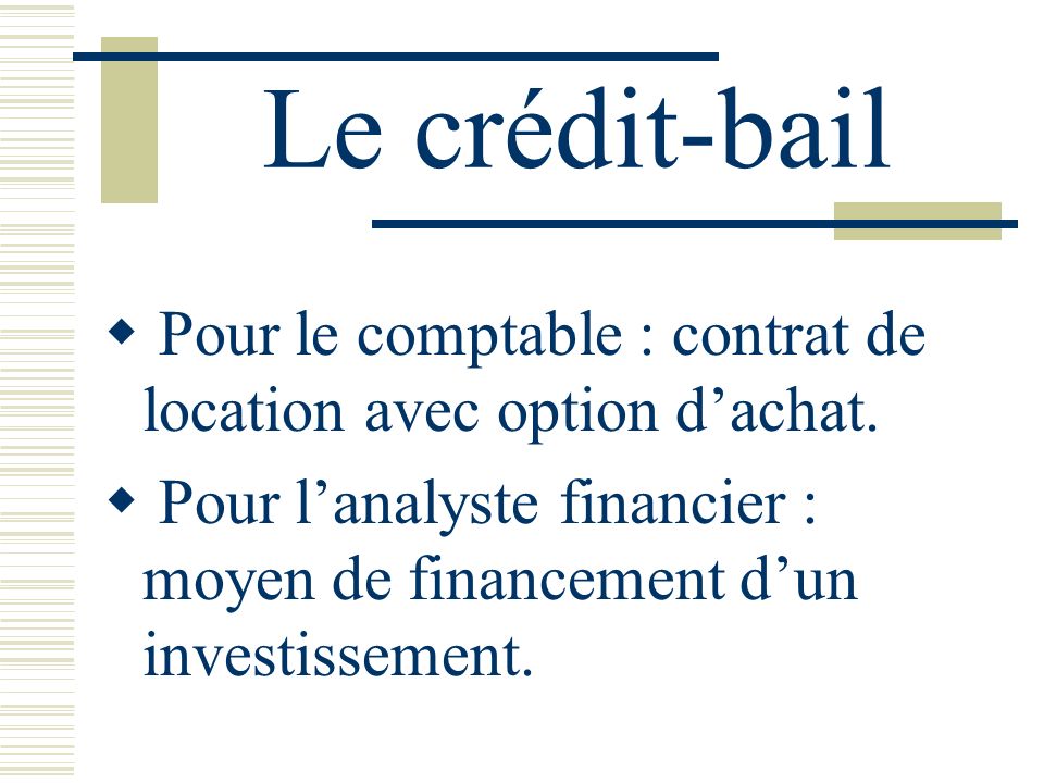 Le crédit-bail Pour le comptable : contrat de location avec option d’achat.