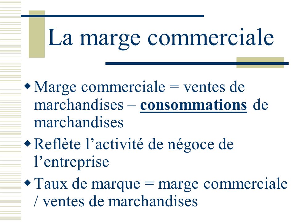 La marge commerciale Marge commerciale = ventes de marchandises – consommations de marchandises. Reflète l’activité de négoce de l’entreprise.