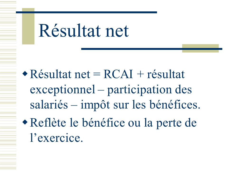 Résultat net Résultat net = RCAI + résultat exceptionnel – participation des salariés – impôt sur les bénéfices.