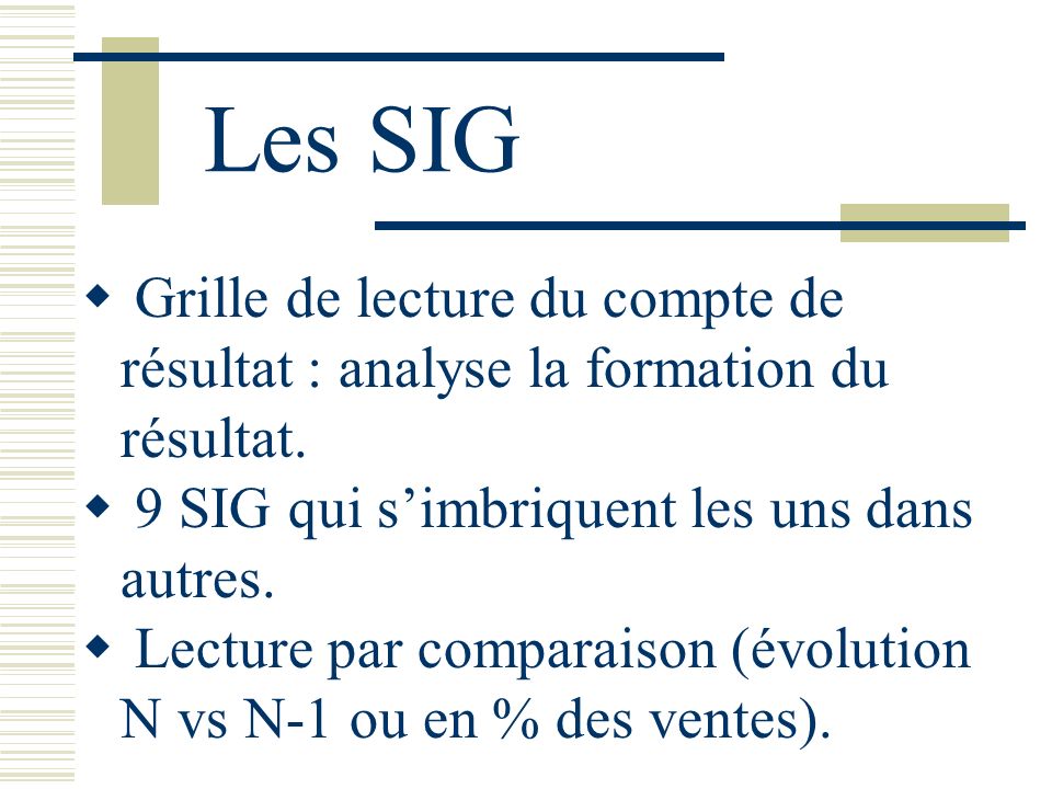 Les SIG Grille de lecture du compte de résultat : analyse la formation du résultat. 9 SIG qui s’imbriquent les uns dans autres.
